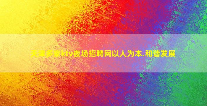 天津多家ktv夜场招聘网以人为本.和谐发展